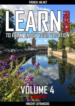 Learn French to fully enjoy your vacation (3 hours 33) - Vol 4【電子書籍】[ Vincent Lefrancois ]