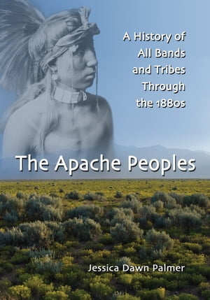 The Apache Peoples A History of All Bands and Tribes Through the 1880sŻҽҡ[ Jessica Dawn Palmer ]