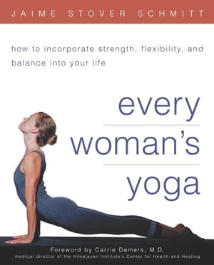 Every Woman's Yoga How to Incorporate Strength, Flexibility, and Balance into Your Life