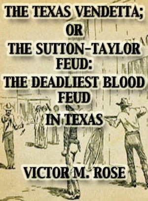 The Texas Vendetta; Or The Sutton-Taylor Feud: The Deadliest Blood Feud In Texas