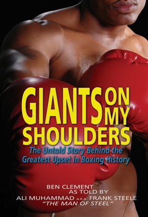 Giants On My Shoulders, The Untold Story Behind The Greatest Upset In Boxing History【電子書籍】..