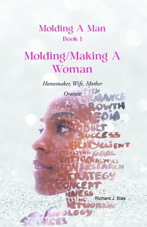 Molding A Man, Book I: Molding/Making A Woman Homemaker, Wife, Mother-OratureŻҽҡ[ Richard J. Bias ]