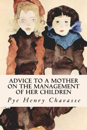 Advice to a Mother on the Management of her Children【電子書籍】[ Pye Henry Chavasse ]