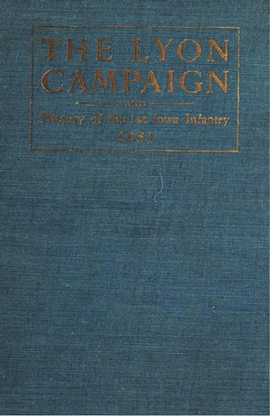 The Lyon Campaign In Missouri In 1861, Being A History Of The First Iowa Infantry