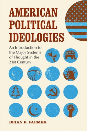 American Political Ideologies An Introduction to the Major Systems of Thought in the 21st Century【電子書籍】 Brian R. Farmer