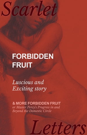 Forbidden Fruit - Luscious and Exciting story; and More Forbidden Fruit or Master Percy's Progress in and Beyond the Domestic Circle