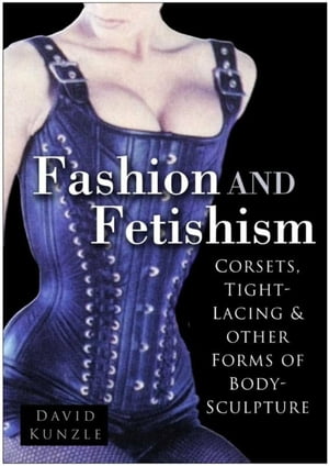 Fashion and Fetishism Corsets, Tight-Lacing and Other Forms of Body-Sculpture