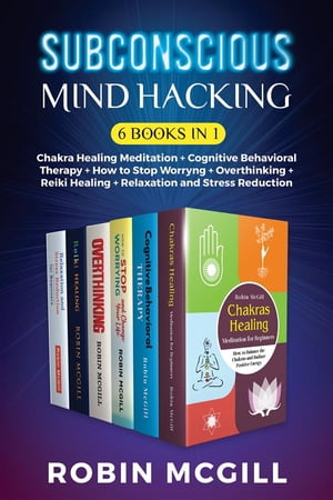 Subconscious Mind Hacking (6 Books in 1) Chakra Healing Meditation + Cognitive Behavioral Therapy + How to Stop Worryng + Overthinking + Reiki Healing + Relaxation and Stress ReductionŻҽҡ[ Robin McGill ]