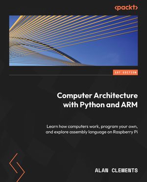 Computer Architecture with Python and ARM Learn how computers work, program your own, and explore assembly language on Raspber..