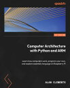 Computer Architecture with Python and ARM Learn how computers work, program your own, and explore assembly language on Raspberry Pi【電子書籍】 Alan Clements