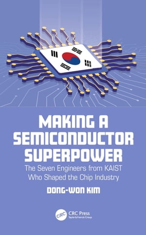 Making a Semiconductor Superpower The Seven Engineers from KAIST Who Shaped the Chip Industry【電子書籍】[ Dong-Won Kim ]