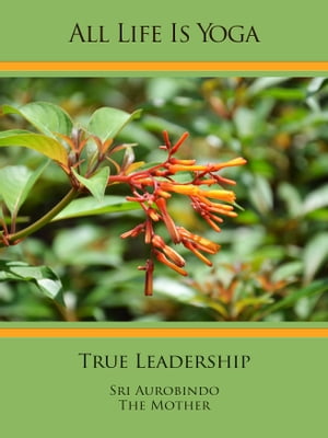 All Life Is Yoga: True Leadership【電子書籍】[ Sri Aurobindo ]