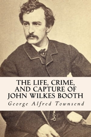 The Life, Crime, and Capture of John Wilkes Booth