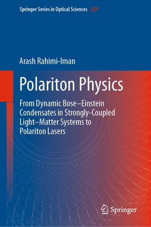 Polariton Physics From Dynamic Bose Einstein Condensates in StronglyーCoupled Light Matter Systems to Polariton Lasers【電子書籍】 Arash Rahimi-Iman