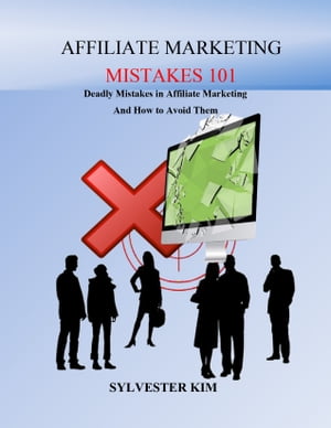 AFFILIATE MARKETING MISTAKES 101 Deadly mistakes in affiliate marketing and how to avoid them【電子書籍】[ SYLVESTER KIM ]