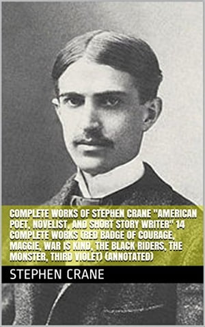 Complete Works of Stephen Crane "American Poet, Novelist, and Short Story Writer"! 14 Complete Works (Red Badge of Courage, Maggie, War is Kind, The Black Riders, The Monster, Third Violet) (Annotated)