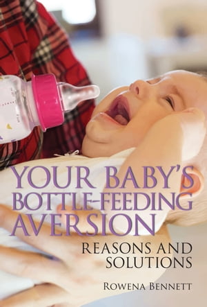 Your Baby’s Bottle-feeding Aversion, Reasons and Solutions【電子書籍】 Rowena Bennett