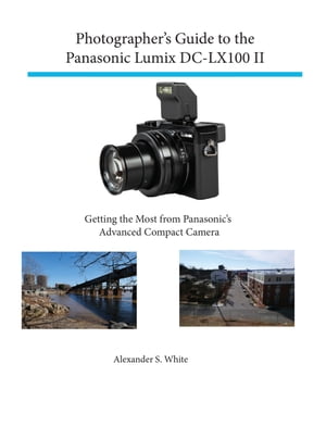 Photographer's Guide to the Panasonic Lumix DC-LX100 II Getting the Most from Panasonic's Advanced Compact Camera【電子書籍】[ Alexander White ]