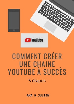 Comment cr?er une chaine YouTube ? succ?s Cr?er une chaine YouTube en 5 ?tapes【電子書籍】[ AKA K. JULIEN ]