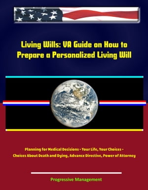 Living Wills: VA Guide on How to Prepare a Personalized Living Will, Planning for Medical Decisions - Your Life, Your Choices - Choices About Death and Dying, Advance Directive, Power of Attorney