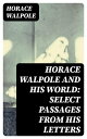 Horace Walpole and His World: Select Passages from His Letters【電子書籍】[ Horace Wal...