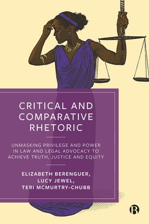 Critical and Comparative Rhetoric Unmasking Privilege and Power in Law and Legal Advocacy to Achieve Truth, Justice, and Equity