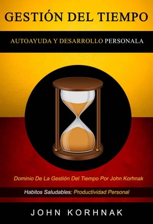 Gestión Del Tiempo: (Autoayuda Y Desarrollo Personal): Dominio De La Gestión Del Tiempo Por John Korhnak (Habitos Saludables: Productividad Personal)