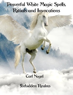 Powerful White Magic Spells, Rituals and Invocations【電子書籍】[ Carl Nagel ]