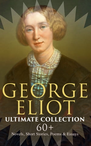 GEORGE ELIOT Ultimate Collection: 60 Novels, Short Stories, Poems Essays Middlemarch, The Mill on the Floss, Scenes of Clerical Life, The Spanish Gypsy, The Legend of Jubal…【電子書籍】 George Eliot