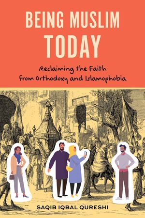 Being Muslim Today Reclaiming the Faith from Orthodoxy and IslamophobiaŻҽҡ[ Dr. Saqib Iqbal Qureshi ]