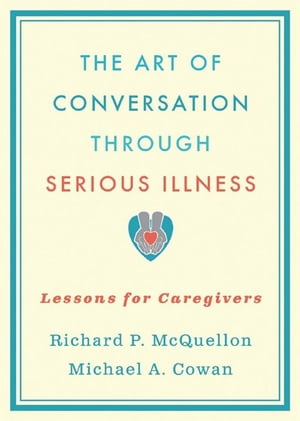 The Art of Conversation Through Serious Illness:Lessons for Caregivers