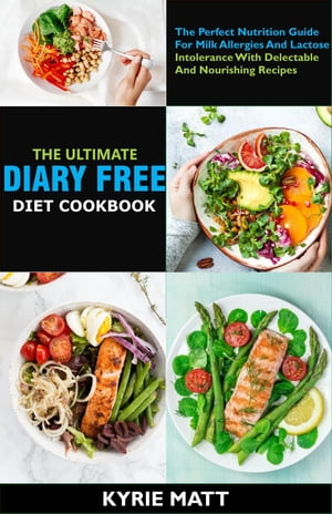 The Ultimate Diary Free Diet Cookbook:The Perfect Nutrition Guide For Milk Allergies And Lactose Intolerance With Delectable And Nourishing Recipes【電子書籍】 Kyrie Matt