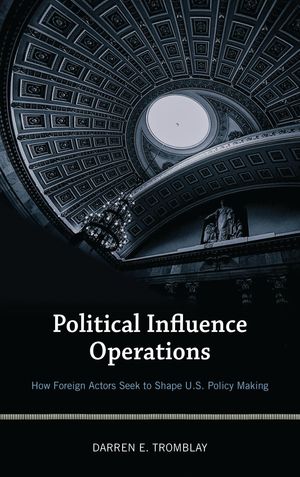 Political Influence Operations How Foreign Actors Seek to Shape U.S. Policy Making【電子書籍】[ Darren E. Tromblay ]