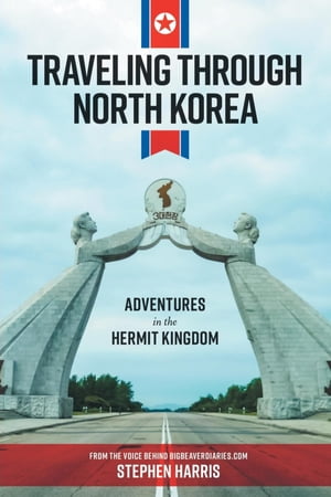Traveling Through North Korea Adventures in the Hermit Kingdom【電子書籍】[ Stephen Harris ]