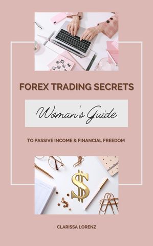 Forex Trading Secrets: Woman’s Guide to Passive Income and Financial Freedom【電子書籍】[ Clarissa Lorenz ]