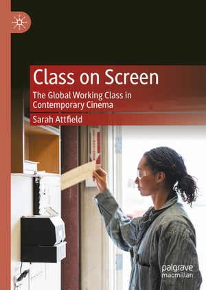 Class on Screen The Global Working Class in Contemporary Cinema【電子書籍】[ Sarah Attfield ]