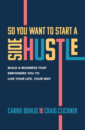 So You Want to Start a Side Hustle: Build a Business that Empowers You to Live Your Life, Your Way【電子書籍】[ Carrie Bohlig ]