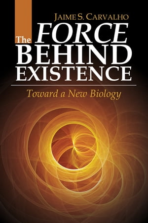 The Force Behind Existence: Toward a New Biology