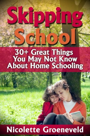 Skipping School (30+ Great Things You May Not Know About Home Schooling)