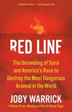 Red Line The Unraveling of Syria and America's Race to Destroy the Most Dangerous Arsenal in the World【電子書籍】[ Joby Warrick ]