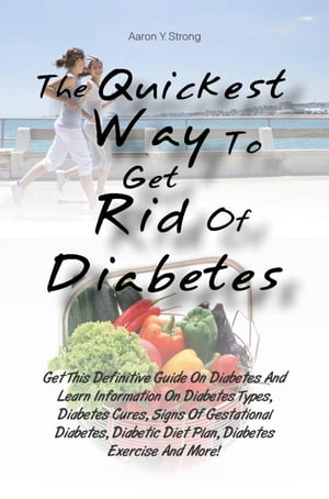 The Quickest Way To Get Rid Of Diabetes Get This Definitive Guide On Diabetes And Learn Information On Diabetes Types, Diabetes Cures, Signs Of Gestational Diabetes, Diabetic Diet Plan, Diabetes Exercise And More!【電子書籍】[ Aaron Y. Strong ]