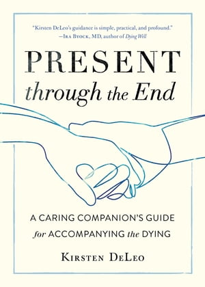Present through the End A Caring Companion's Guide for Accompanying the Dying【電子...
