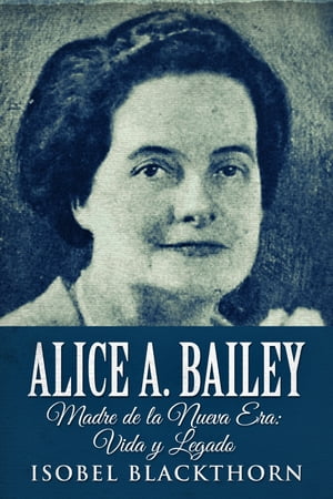 Alice A. Bailey Madre de la Nueva Era : Vida y LegadoŻҽҡ[ Isobel Blackthorn ]