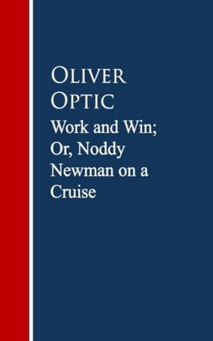 Work and Win; Or, Noddy Newman on a Cruise【電子書籍】[ Oliver Optic ]