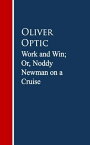 Work and Win; Or, Noddy Newman on a Cruise【電子書籍】[ Oliver Optic ]