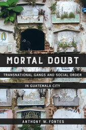 Mortal Doubt Transnational Gangs and Social Order in Guatemala City【電子書籍】[ Anthony W. Fontes ]