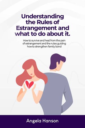Understanding the Rules of Estrangement and What to do about it How to survive and heal from the pain of estrangement and the rules guiding how to strengthen Family Bonds【電子書籍】[ Angela Hanson ]