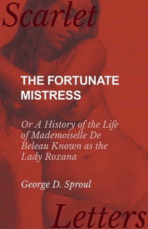 The Fortunate Mistress - Or A History of the Life of Mademoiselle De Beleau Known as the Lady Roxana【電子書籍】 George D. Sproul