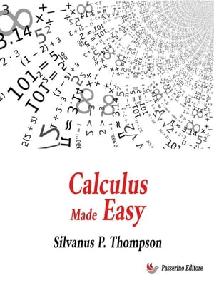 Calculus Made Easy Being a Very-Simplest Introduction to Those Beautiful Methods of Reckoning which Are Generally Called by the Terrifying Names of the Differential Calculus and the Integral Calculus【電子書籍】 Silvanus P. Thompson