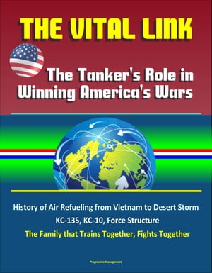 The Vital Link: The Tanker's Role in Winning America's Wars: History of Air Refueling from Vietnam to Desert Storm, KC-135, KC-10, Force Structure, The Family that Trains Together, Fights Together